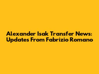 Alexander Isak Transfer News: Updates From Fabrizio Romano
