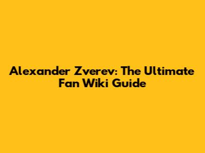 Alexander Zverev: The Ultimate Fan Wiki Guide