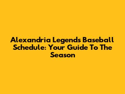 Alexandria Legends Baseball Schedule: Your Guide To The Season