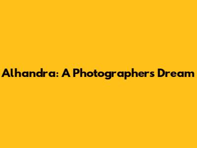 Alhandra: A Photographer's Dream
