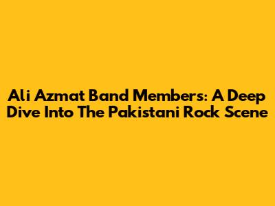 Ali Azmat Band Members: A Deep Dive Into The Pakistani Rock Scene