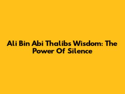 Ali Bin Abi Thalib's Wisdom: The Power Of Silence