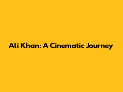 Ali Khan: A Cinematic Journey