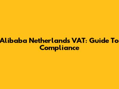 Alibaba Netherlands VAT: Guide To Compliance