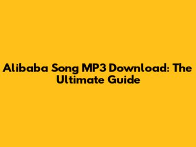 Alibaba Song MP3 Download: The Ultimate Guide