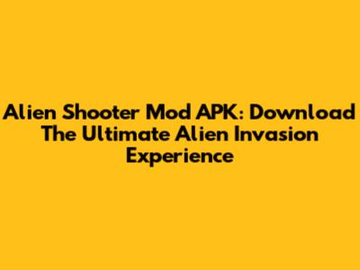 Alien Shooter Mod APK: Download The Ultimate Alien Invasion Experience