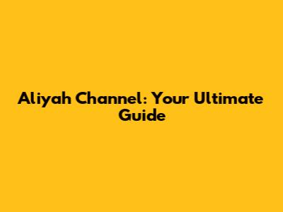 Aliyah Channel: Your Ultimate Guide
