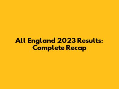 All England 2023 Results: Complete Recap