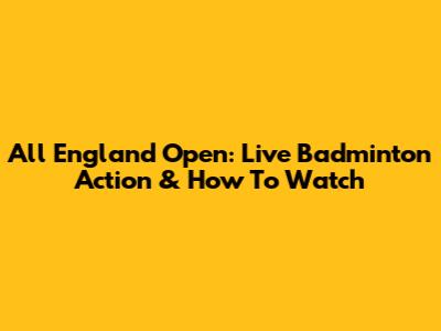 All England Open: Live Badminton Action & How To Watch