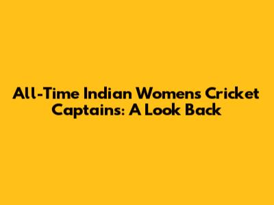 All-Time Indian Women's Cricket Captains: A Look Back