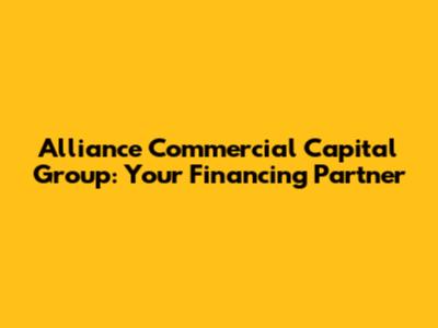 Alliance Commercial Capital Group: Your Financing Partner