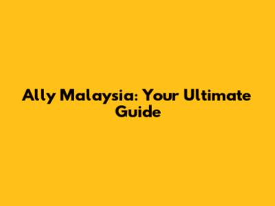 Ally Malaysia: Your Ultimate Guide