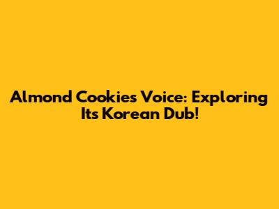 Almond Cookie's Voice: Exploring Its Korean Dub!