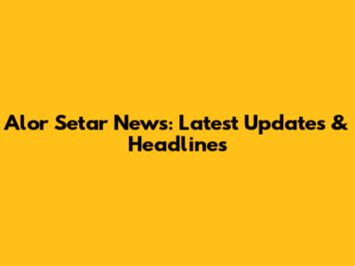 Alor Setar News: Latest Updates & Headlines