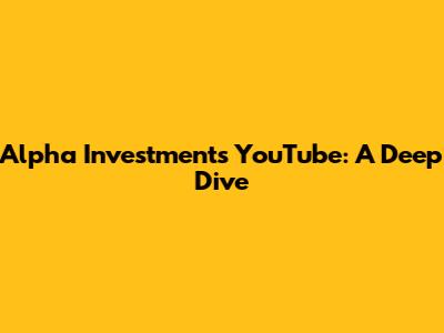 Alpha Investments YouTube: A Deep Dive