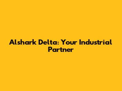 Alshark Delta: Your Industrial Partner