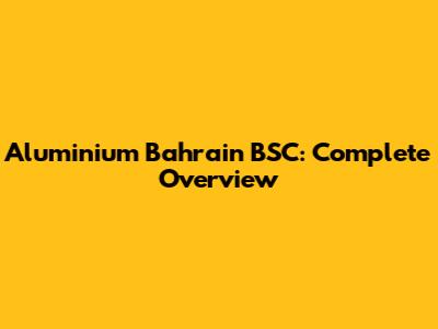 Aluminium Bahrain BSC: Complete Overview