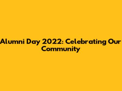 Alumni Day 2022: Celebrating Our Community
