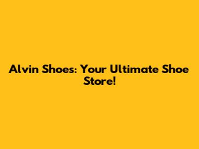 Alvin Shoes: Your Ultimate Shoe Store!