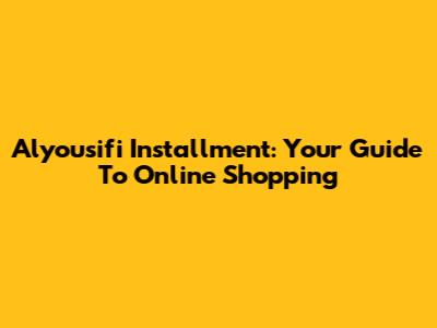 Alyousifi Installment: Your Guide To Online Shopping