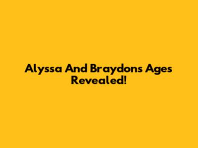 Alyssa And Braydon's Ages Revealed!