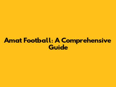Amat Football: A Comprehensive Guide