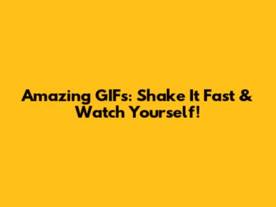 Amazing GIFs: Shake It Fast & Watch Yourself!