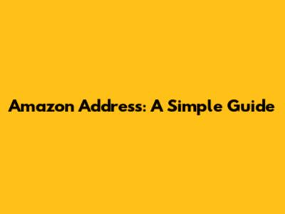 Amazon Address: A Simple Guide