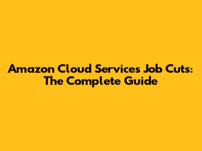 Amazon Cloud Services Job Cuts: The Complete Guide