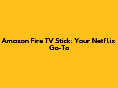 Amazon Fire TV Stick: Your Netflix Go-To