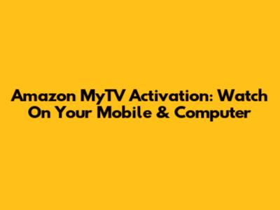 Amazon MyTV Activation: Watch On Your Mobile & Computer