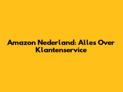 Amazon Nederland: Alles Over Klantenservice