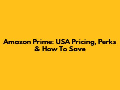 Amazon Prime: USA Pricing, Perks & How To Save