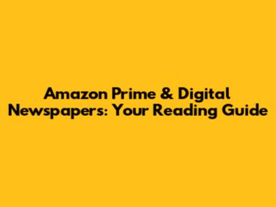 Amazon Prime & Digital Newspapers: Your Reading Guide