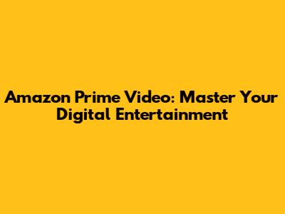 Amazon Prime Video: Master Your Digital Entertainment