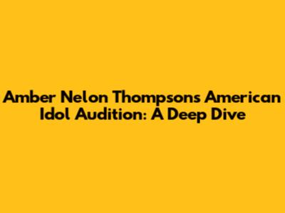 Amber Nelon Thompson's American Idol Audition: A Deep Dive