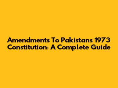 Amendments To Pakistan's 1973 Constitution: A Complete Guide
