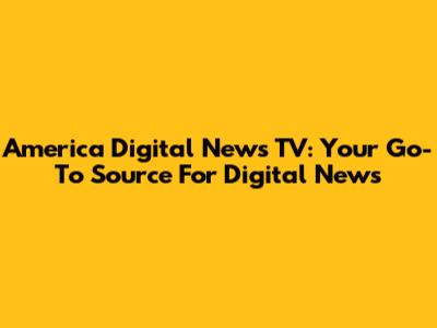 America Digital News TV: Your Go-To Source For Digital News