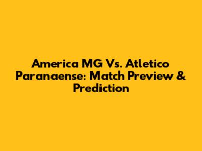 America MG Vs. Atletico Paranaense: Match Preview & Prediction