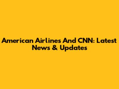 American Airlines And CNN: Latest News & Updates