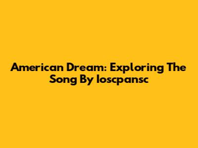 American Dream: Exploring The Song By Ioscpansc