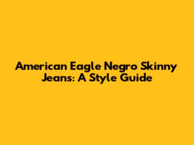 American Eagle Negro Skinny Jeans: A Style Guide