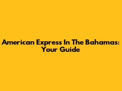 American Express In The Bahamas: Your Guide