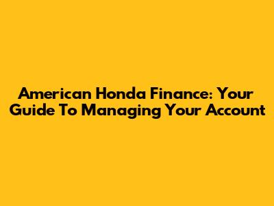 American Honda Finance: Your Guide To Managing Your Account