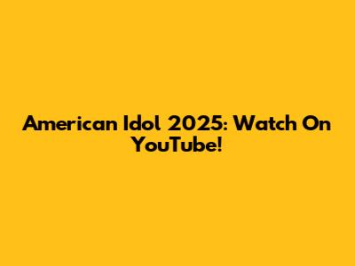 American Idol 2025: Watch On YouTube!