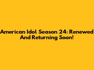 American Idol Season 24: Renewed And Returning Soon!