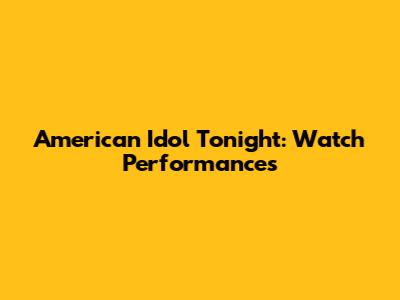 American Idol Tonight: Watch Performances