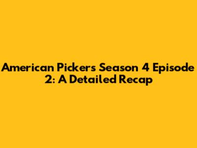American Pickers Season 4 Episode 2: A Detailed Recap
