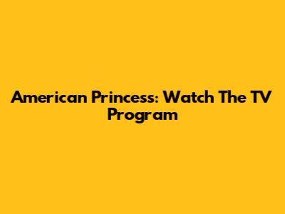 American Princess: Watch The TV Program
