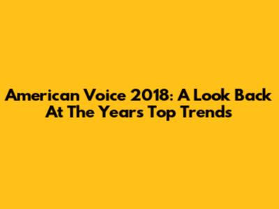 American Voice 2018: A Look Back At The Year's Top Trends